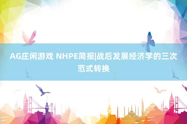 AG庄闲游戏 NHPE简报|战后发展经济学的三次范式转换