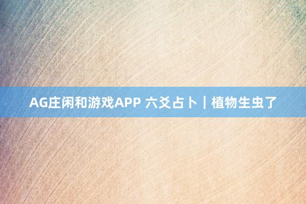 AG庄闲和游戏APP 六爻占卜｜植物生虫了