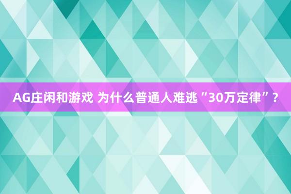 AG庄闲和游戏 为什么普通人难逃“30万定律”？