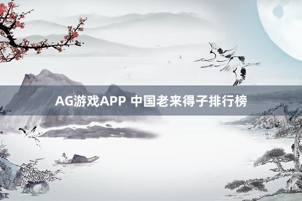 AG游戏APP 中国老来得子排行榜