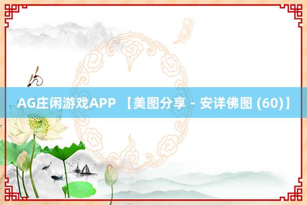 AG庄闲游戏APP 【美图分享 - 安详佛图 (60)】
