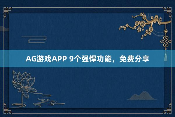 AG游戏APP 9个强悍功能，免费分享