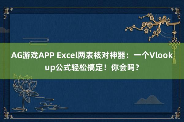 AG游戏APP Excel两表核对神器：一个Vlookup公式轻松搞定！你会吗？