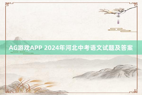 AG游戏APP 2024年河北中考语文试题及答案