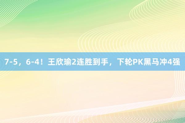 7-5，6-4！王欣瑜2连胜到手，下轮PK黑马冲4强
