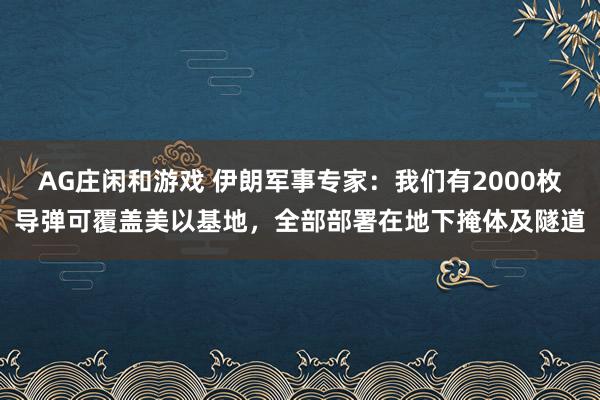 AG庄闲和游戏 伊朗军事专家：我们有2000枚导弹可覆盖美以基地，全部部署在地下掩体及隧道