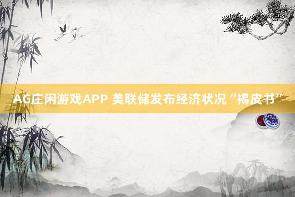 AG庄闲游戏APP 美联储发布经济状况“褐皮书”
