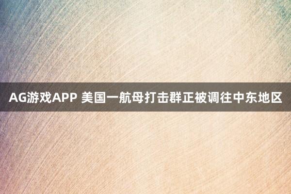 AG游戏APP 美国一航母打击群正被调往中东地区