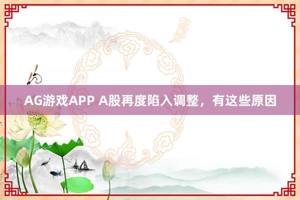 AG游戏APP A股再度陷入调整，有这些原因