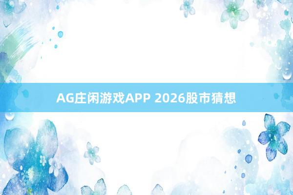 AG庄闲游戏APP 2026股市猜想