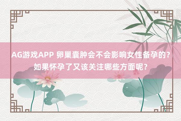 AG游戏APP 卵巢囊肿会不会影响女性备孕的？如果怀孕了又该关注哪些方面呢？