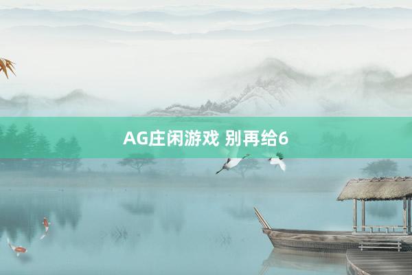 AG庄闲游戏 别再给6