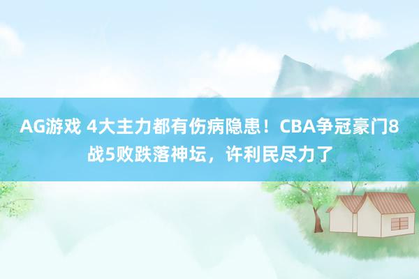 AG游戏 4大主力都有伤病隐患!CBA争冠豪门8战5败跌落神坛,许利民尽力了