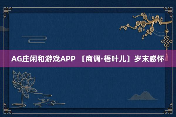 AG庄闲和游戏APP 〔商调·梧叶儿〕岁末感怀