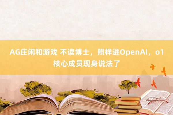 AG庄闲和游戏 不读博士，照样进OpenAI，o1核心成员现身说法了