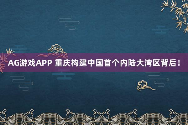 AG游戏APP 重庆构建中国首个内陆大湾区背后！