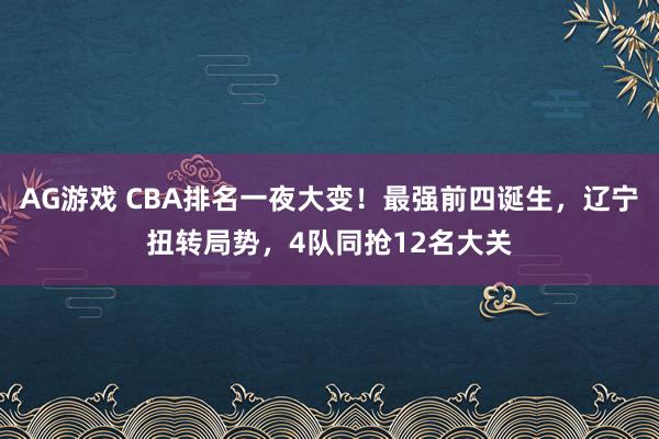 AG游戏 CBA排名一夜大变！最强前四诞生，辽宁扭转局势，4队同抢12名大关