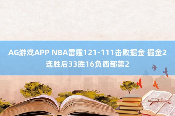 AG游戏APP NBA雷霆121-111击败掘金 掘金2连胜后33胜16负西部第2