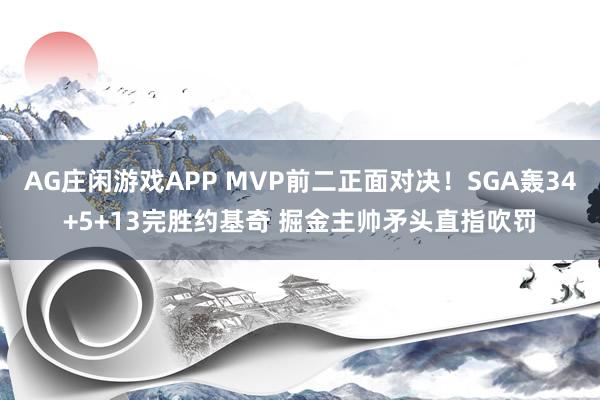 AG庄闲游戏APP MVP前二正面对决！SGA轰34+5+13完胜约基奇 掘金主帅矛头直指吹罚