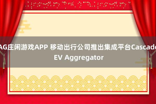 AG庄闲游戏APP 移动出行公司推出集成平台Cascade EV Aggregator
