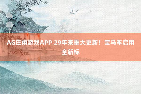 AG庄闲游戏APP 29年来重大更新！宝马车启用全新标