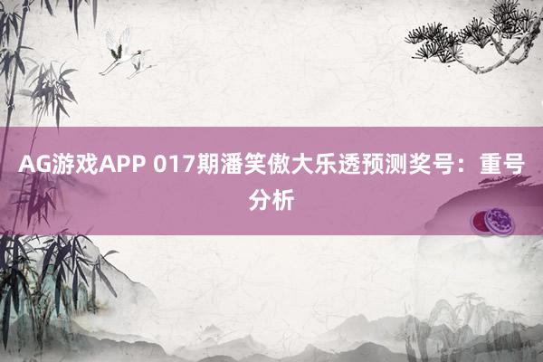 AG游戏APP 017期潘笑傲大乐透预测奖号：重号分析