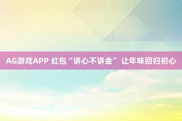 AG游戏APP 红包“讲心不讲金” 让年味回归初心