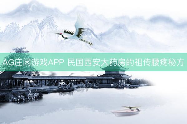 AG庄闲游戏APP 民国西安大药房的祖传腰疼秘方