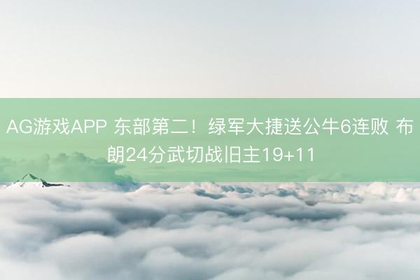 AG游戏APP 东部第二!绿军大捷送公牛6连败 布朗24分武切战旧主19+11
