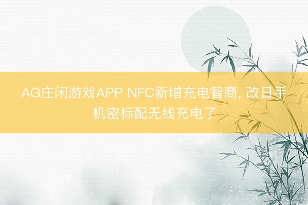 AG庄闲游戏APP NFC新增充电智商， 改日手机密标配无线充电了