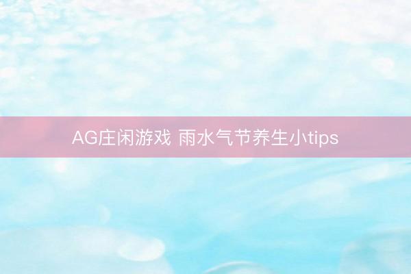 AG庄闲游戏 雨水气节养生小tips