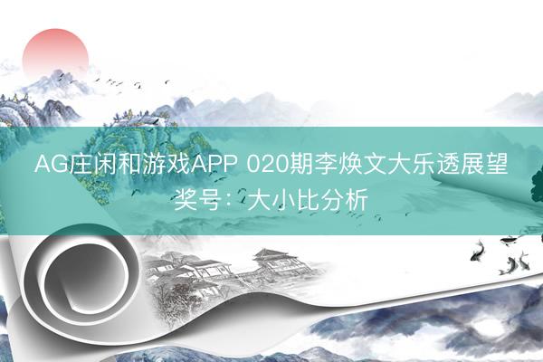 AG庄闲和游戏APP 020期李焕文大乐透展望奖号：大小比分析