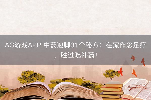 AG游戏APP 中药泡脚31个秘方：在家作念足疗，胜过吃补药！